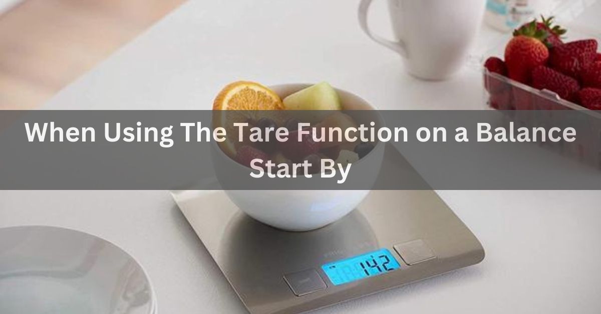 When Using The Tare Function on a Balance Start By Check!
